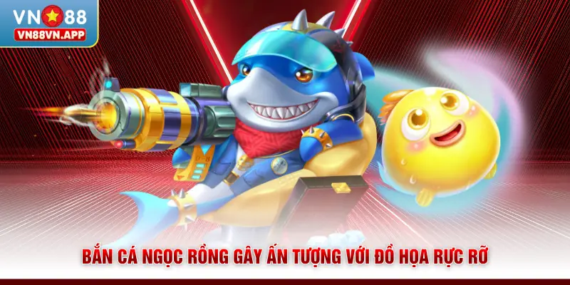 Bắn cá Ngọc Rồng gây ấn tượng với đồ họa rực rỡ