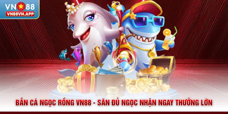 Bắn Cá Ngọc Rồng VN88 - Săn Đủ Ngọc Nhận Ngay Thưởng Lớn