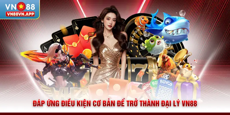 Đáp ứng điều kiện cơ bản để trở thành đại lý VN88