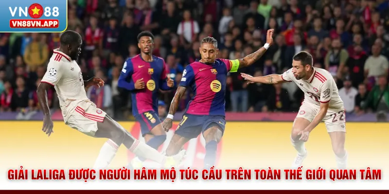 Giải Laliga được người hâm mộ túc cầu trên toàn thế giới quan tâm