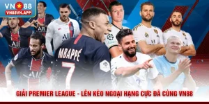 Giải Premier League - Lên Kèo Ngoại Hạng Cực Đã Cùng VN88